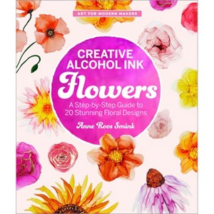 Creative Alcohol Ink Flowers - (Art for Modern Makers) by  Anne Roos Smink (Paperback) - 1 of 1