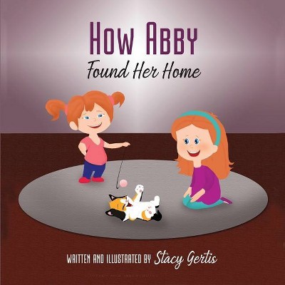 How Abby Found Her Home - by  Stacy Gertis (Paperback)