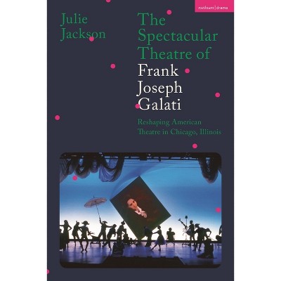 The Spectacular Theatre of Frank Joseph Galati - by  Julie Jackson (Paperback)
