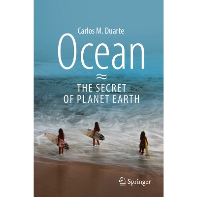 Ocean - The Secret of Planet Earth - by  Carlos M Duarte (Paperback)