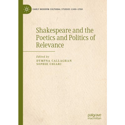 Shakespeare and the Poetics and Politics of Relevance - (Early Modern Cultural Studies 1500-1700) by  Dympna Callaghan & Sophie Chiari (Hardcover)