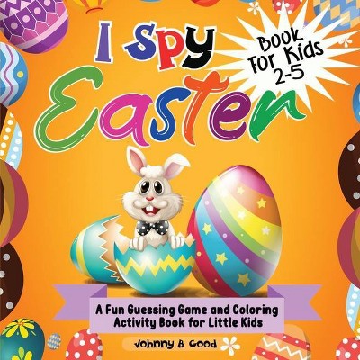 I Spy Easter Book For Kids 2-5 - (Easter Basket Stuffers) by  Johnny B Good (Paperback)