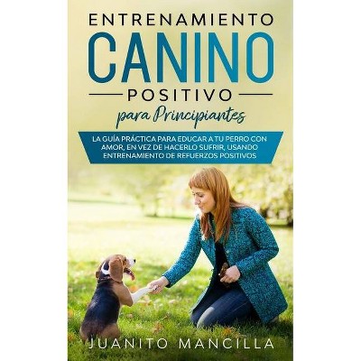 Entrenamiento Canino Positivo Para Principiantes - by  Juanito Mancilla (Paperback)