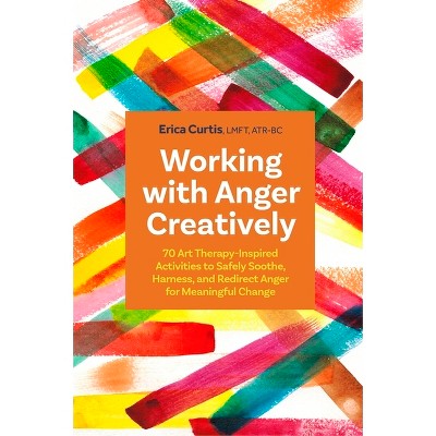 Working with Anger Creatively - by  Erica Curtis (Paperback)