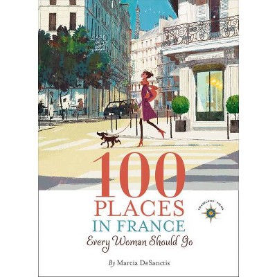 100 Places in France Every Woman Should Go - by  Marcia DeSanctis (Hardcover)