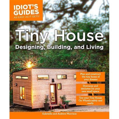 Tiny House Designing, Building, & Living - (Idiot's Guides) by  Andrew Morrison & Gabriella Morrison (Paperback)