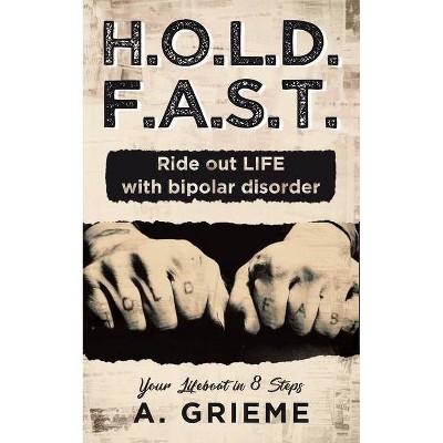 H.O.L.D. F.A.S.T. - Ride out LIFE with Bipolar Disorder - by  A Grieme (Paperback)