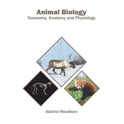 Animal Biology: Taxonomy, Anatomy and Physiology - by  Adalina Woodbury (Hardcover)