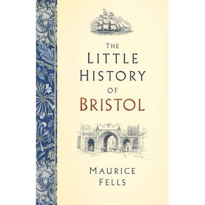 The Little History of Bristol - by  Maurice Fells (Hardcover)