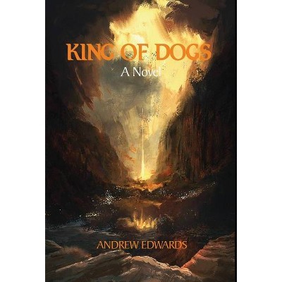 King of Dogs - by  Andrew Edwards (Hardcover)