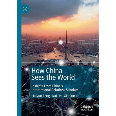 How China Sees the World - by  Huiyun Feng & Kai He & Xiaojun Li (Paperback)