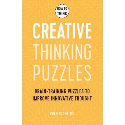 How to Think: Creative Thinking Puzzles - by  Charles Philips (Paperback)