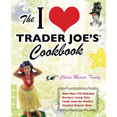 I Love Trader Joe's Cookbook - (Unofficial Trader Joe's Cookbooks) by  Cherie Mercer Twohy (Paperback) - image 1 of 1