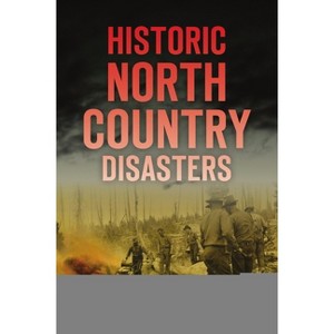 Historic North Country Disasters - by  Cheri L Farnsworth (Paperback) - 1 of 1