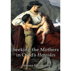 Seeking the Mothers in Ovid's Heroides - by  Simona Martorana (Hardcover) - 1 of 1