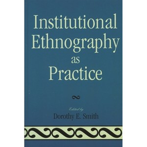 Institutional Ethnography as Practice - by  Dorothy E Smith (Paperback) - 1 of 1