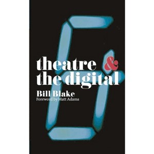 Theatre and the Digital - by  Bill Blake (Paperback) - 1 of 1