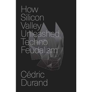 How Silicon Valley Unleashed Techno-Feudalism - by  Cédric Durand (Hardcover)