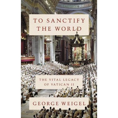 To Sanctify the World - by  George Weigel (Hardcover)