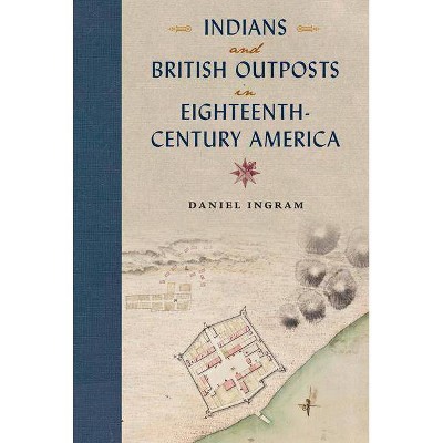 Indians and British Outposts in Eighteenth-Century America - by  Daniel Ingram (Paperback)