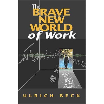 The Brave New World of Work - by  Ulrich Beck (Paperback)