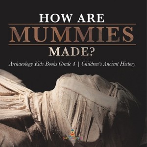 How Are Mummies Made? Archaeology Kids Books Grade 4 Children's Ancient History - by  Baby Professor (Paperback) - 1 of 1