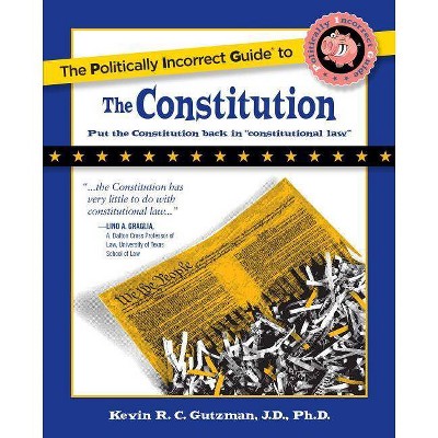 The Politically Incorrect Guide to the Constitution - (Politically Incorrect Guides (Paperback)) by  Kevin Gutzman (Paperback)