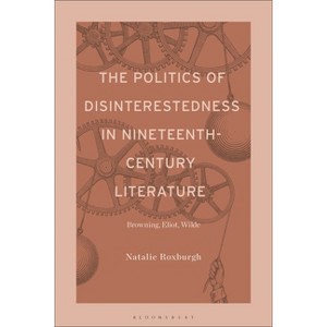 The Politics of Disinterestedness in Nineteenth-Century Literature - by  Natalie Roxburgh (Hardcover) - 1 of 1