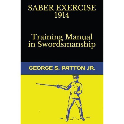 Saber Exercise 1914 Training Manual in Swordsmanship - by  George S Patton Jr (Paperback)