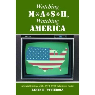 Watching M*A*S*H, Watching America - by  James H Wittebols (Paperback)