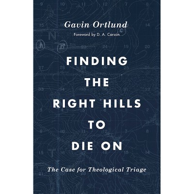 Finding the Right Hills to Die on - by  Gavin Ortlund (Paperback)