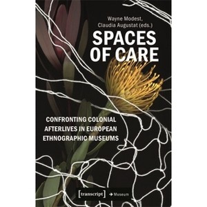 Spaces of Care - Confronting Colonial Afterlives in European Ethnographic Museums - by  Wayne Modest & Claudia Augustat (Paperback) - 1 of 1