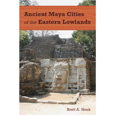 Ancient Maya Cities of the Eastern Lowlands - (Ancient Cities of the New World) by  Brett a Houk (Paperback)