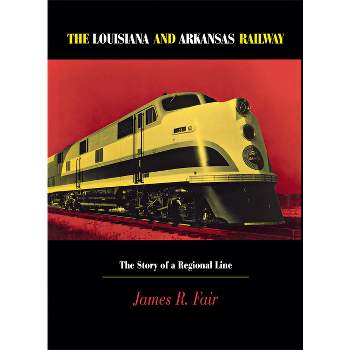 Louisiana and Arkansas Railway - (Railroads in America) by  James R Fair (Hardcover)
