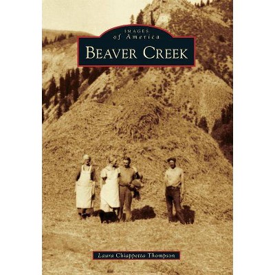 Beaver Creek - (Images of America (Arcadia Publishing)) by  Laura Chiappetta Thompson (Paperback)