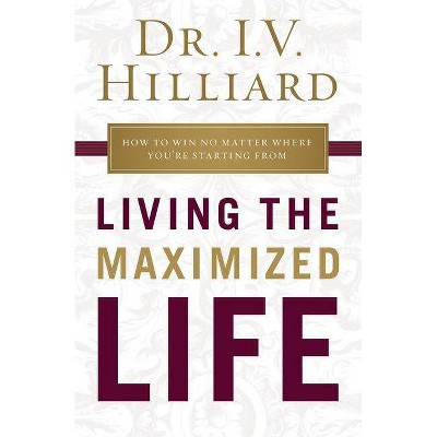 Living the Maximized Life - by  I V Hilliard (Paperback)