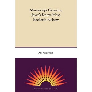 Manuscript Genetics, Joyce's Know-How, Beckett's Nohow - (Florida James Joyce) by  Dirk Van Hulle (Paperback) - 1 of 1
