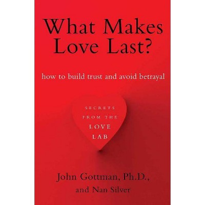 What Makes Love Last? - by  John Gottman & Nan Silver (Paperback)