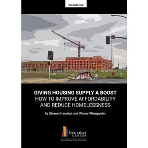 Giving Housing Supply A Boost - How to Improve Affordability and Reduce Homelessness - by  Steven Greenhut & Wayne Winegarden (Paperback) - 1 of 1
