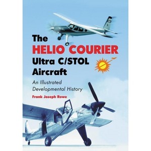 The Helio Courier Ultra C/STOL Aircraft - by  Frank Joseph Rowe (Paperback) - 1 of 1