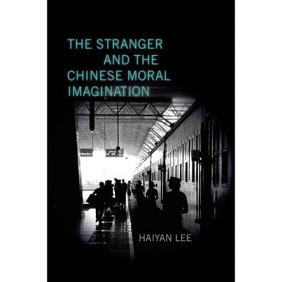 The Stranger and the Chinese Moral Imagination - by  Haiyan Lee (Hardcover)