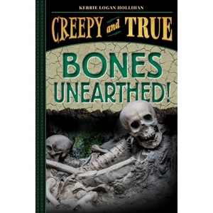 Bones Unearthed! (Creepy and True #3) - by  Kerrie Logan Hollihan (Hardcover) - 1 of 1