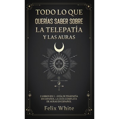 Todo lo que Querías Saber Sobre la Telepatía y las Auras - by  Felix White (Hardcover)