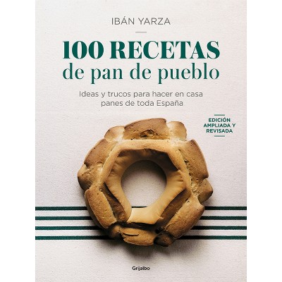 100 Recetas de Pan de Pueblo: Ideas Y Trucos Para Hacer En Casa Panes de Toda España / 100 Recipes for Town Bread - by  Ibán Yarza (Paperback)