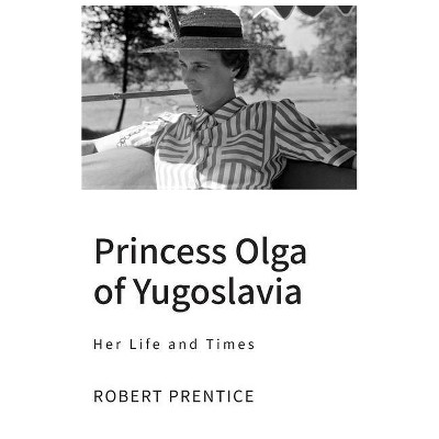 Princess Olga of Yugoslavia - by  Robert Prentice (Hardcover)