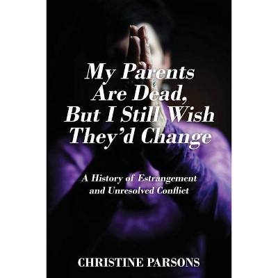 My Parents Are Dead, But I Still Wish They'd Change - by  Christine Parsons (Paperback)