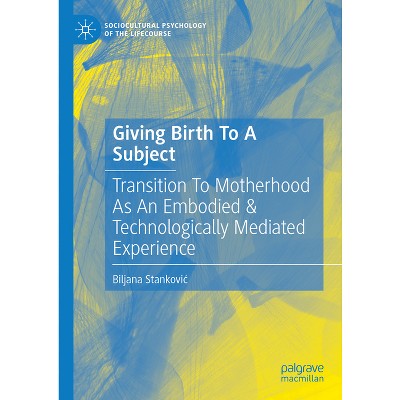 Giving Birth to a Subject - (Sociocultural Psychology of the Lifecourse) by  Biljana Stankovic (Hardcover)