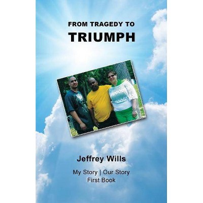 From Tragdey to Triumph - by  Jeffrey Wills (Paperback)