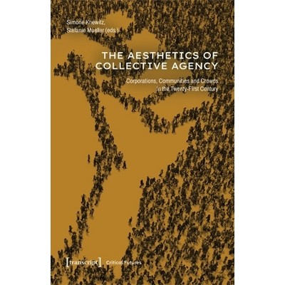 The Aesthetics of Collective Agency - (Critical Futures) by  Simone Knewitz & Stefanie Mueller (Paperback)