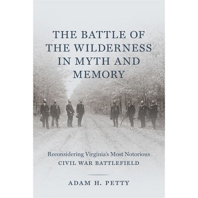 The Battle of the Wilderness in Myth and Memory - by  Adam Petty (Hardcover)